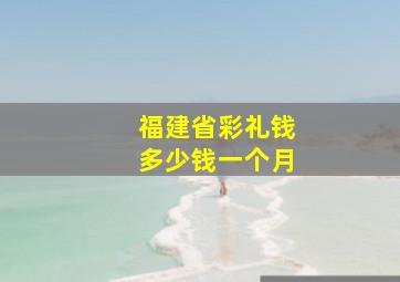 福建省彩礼钱多少钱一个月