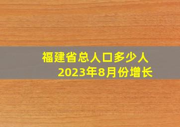 福建省总人口多少人2023年8月份增长