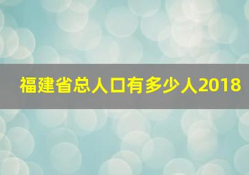 福建省总人口有多少人2018