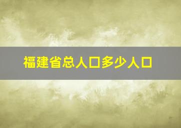 福建省总人囗多少人口