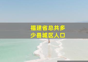 福建省总共多少县城区人口