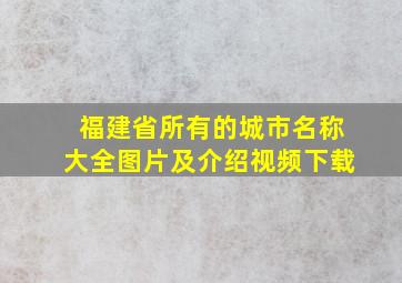 福建省所有的城市名称大全图片及介绍视频下载