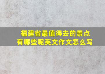 福建省最值得去的景点有哪些呢英文作文怎么写