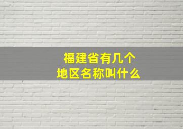 福建省有几个地区名称叫什么