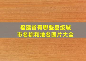 福建省有哪些县级城市名称和地名图片大全