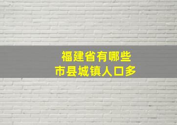 福建省有哪些市县城镇人口多