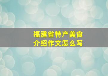 福建省特产美食介绍作文怎么写