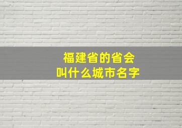 福建省的省会叫什么城市名字