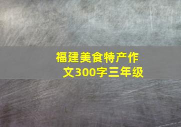 福建美食特产作文300字三年级