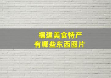 福建美食特产有哪些东西图片