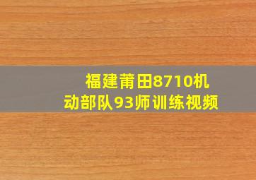 福建莆田8710机动部队93师训练视频