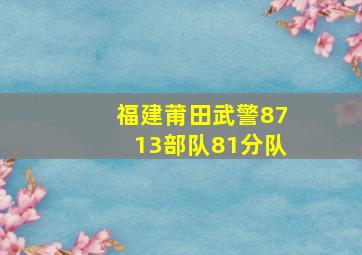 福建莆田武警8713部队81分队