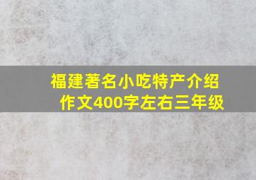 福建著名小吃特产介绍作文400字左右三年级