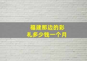 福建那边的彩礼多少钱一个月