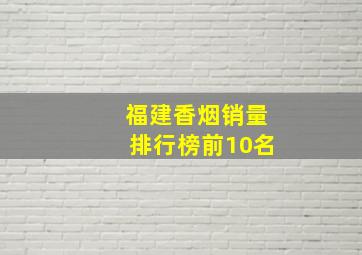 福建香烟销量排行榜前10名