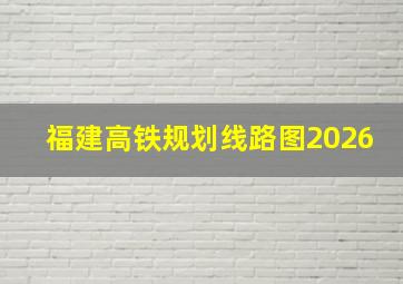 福建高铁规划线路图2026