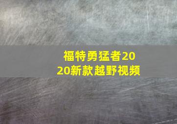 福特勇猛者2020新款越野视频