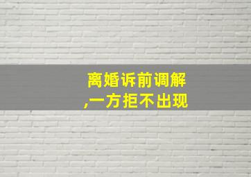 离婚诉前调解,一方拒不出现