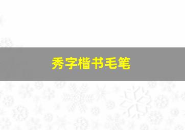 秀字楷书毛笔