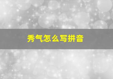 秀气怎么写拼音