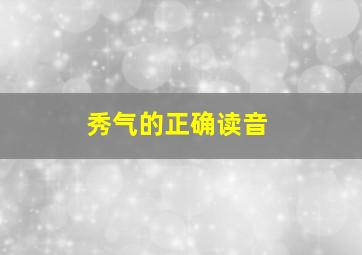 秀气的正确读音