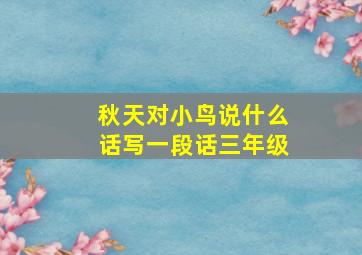 秋天对小鸟说什么话写一段话三年级