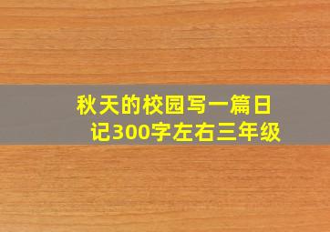 秋天的校园写一篇日记300字左右三年级