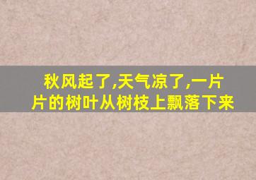 秋风起了,天气凉了,一片片的树叶从树枝上飘落下来