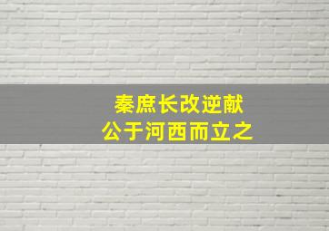 秦庶长改逆献公于河西而立之