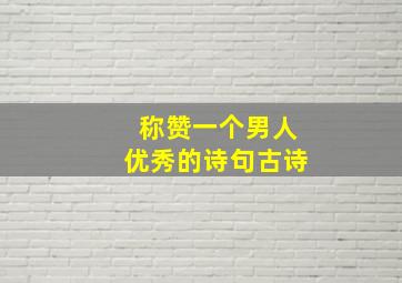 称赞一个男人优秀的诗句古诗