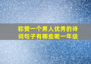 称赞一个男人优秀的诗词句子有哪些呢一年级