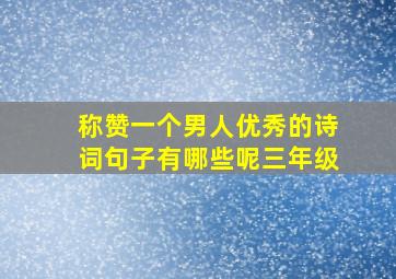 称赞一个男人优秀的诗词句子有哪些呢三年级