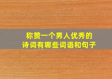 称赞一个男人优秀的诗词有哪些词语和句子