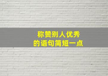 称赞别人优秀的语句简短一点