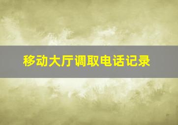 移动大厅调取电话记录