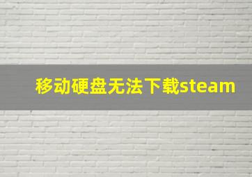 移动硬盘无法下载steam