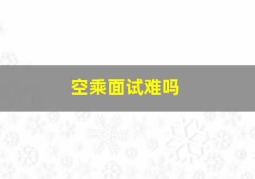 空乘面试难吗