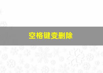 空格键变删除