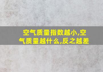 空气质量指数越小,空气质量越什么,反之越差