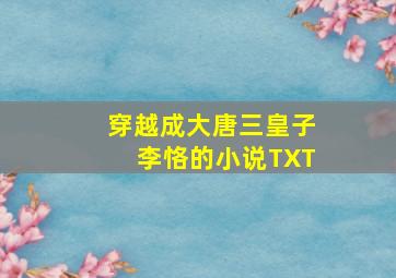 穿越成大唐三皇子李恪的小说TXT