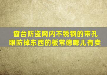 窗台防盗网内不锈钢的带孔眼防掉东西的板常德哪儿有卖