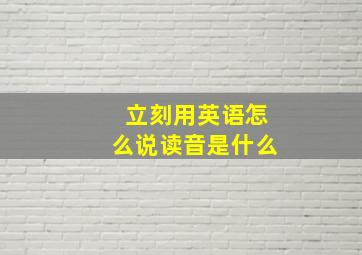 立刻用英语怎么说读音是什么