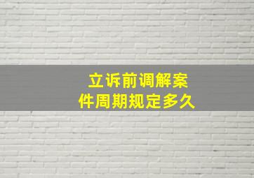 立诉前调解案件周期规定多久