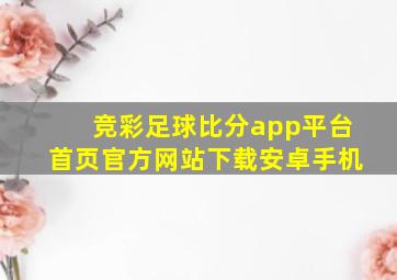 竞彩足球比分app平台首页官方网站下载安卓手机