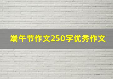 端午节作文250字优秀作文