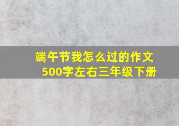 端午节我怎么过的作文500字左右三年级下册