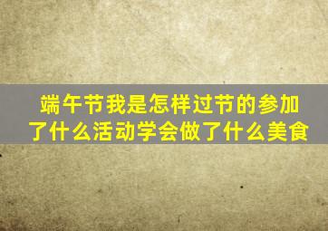 端午节我是怎样过节的参加了什么活动学会做了什么美食