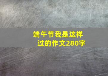 端午节我是这样过的作文280字