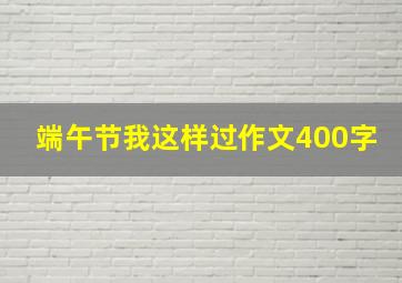 端午节我这样过作文400字