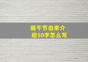 端午节由来介绍50字怎么写